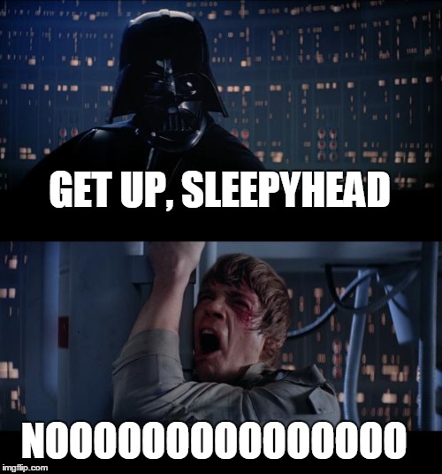 Star Wars No Meme | GET UP, SLEEPYHEAD NOOOOOOOOOOOOOOO | image tagged in memes,star wars no | made w/ Imgflip meme maker