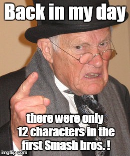 Back In My Day Meme | Back in my day there were only 12 characters in the first Smash bros. ! | image tagged in memes,back in my day | made w/ Imgflip meme maker