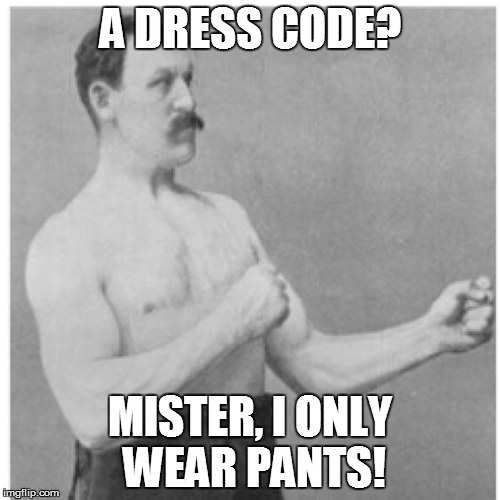 A CRIME OF FASHION | A DRESS CODE? MISTER, I ONLY WEAR PANTS! | image tagged in memes,overly manly man,dress code,fashion | made w/ Imgflip meme maker