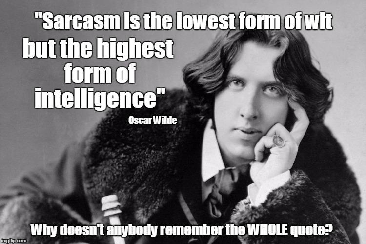 oscar wilde | "Sarcasm is the lowest form of wit but the highest form of intelligence" Oscar Wilde Why doesn't anybody remember the WHOLE quote? | image tagged in oscar wilde,sarcasm,humor,intelligence,quotes | made w/ Imgflip meme maker