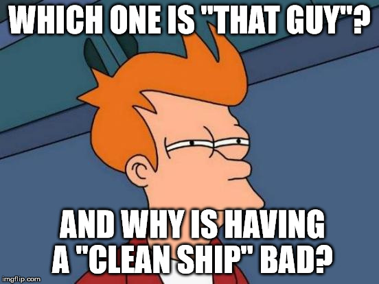 Futurama Fry Meme | WHICH ONE IS "THAT GUY"? AND WHY IS HAVING A "CLEAN SHIP" BAD? | image tagged in memes,futurama fry | made w/ Imgflip meme maker