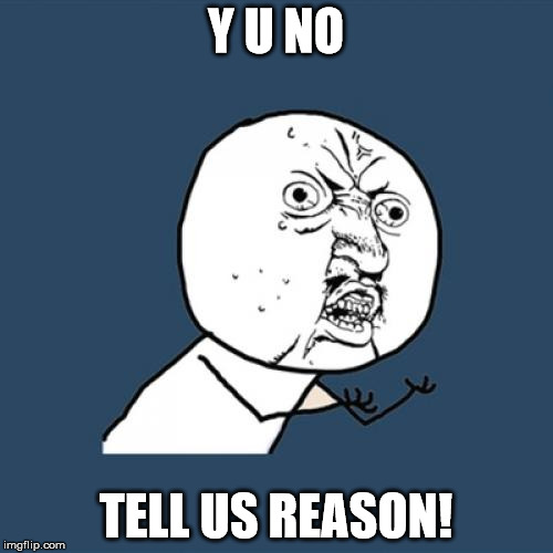 Y U No Meme | Y U NO TELL US REASON! | image tagged in memes,y u no | made w/ Imgflip meme maker