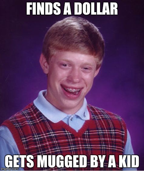 Bad Luck Brian | FINDS A DOLLAR GETS MUGGED BY A KID | image tagged in memes,bad luck brian | made w/ Imgflip meme maker