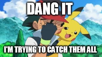 Ash Facepalm | DANG IT I'M TRYING TO CATCH THEM ALL | image tagged in ash facepalm | made w/ Imgflip meme maker