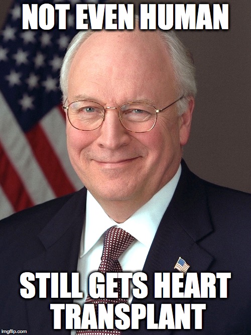 NOT EVEN HUMAN STILL GETS HEART TRANSPLANT | image tagged in politics,humor,dick cheney | made w/ Imgflip meme maker