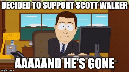 Aaaaand Its Gone | DECIDED TO SUPPORT SCOTT WALKER AAAAAND HE'S GONE | image tagged in memes,aaaaand its gone | made w/ Imgflip meme maker