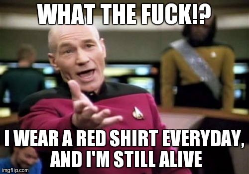 WHAT THE F**K!? I WEAR A RED SHIRT EVERYDAY, AND I'M STILL ALIVE | image tagged in memes,picard wtf | made w/ Imgflip meme maker