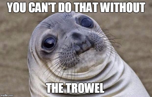 Awkward Moment Sealion Meme | YOU CAN'T DO THAT WITHOUT THE TROWEL | image tagged in memes,awkward moment sealion | made w/ Imgflip meme maker