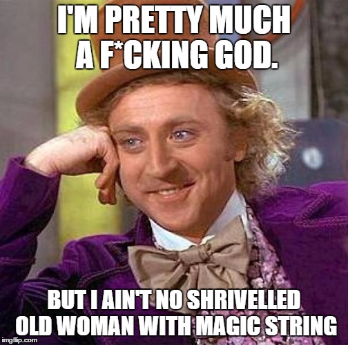 Creepy Condescending Wonka Meme | I'M PRETTY MUCH A F*CKING GOD. BUT I AIN'T NO SHRIVELLED OLD WOMAN WITH MAGIC STRING | image tagged in memes,creepy condescending wonka | made w/ Imgflip meme maker