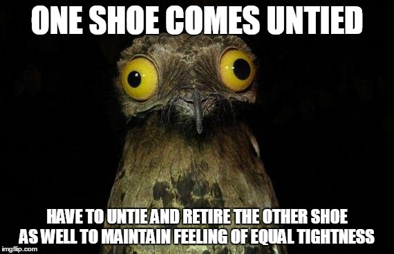 Weird Stuff I Do Potoo Meme | ONE SHOE COMES UNTIED HAVE TO UNTIE AND RETIRE THE OTHER SHOE AS WELL TO MAINTAIN FEELING OF EQUAL TIGHTNESS | image tagged in memes,weird stuff i do potoo,AdviceAnimals | made w/ Imgflip meme maker