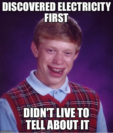 Bad Luck Brian | DISCOVERED ELECTRICITY FIRST DIDN'T LIVE TO TELL ABOUT IT | image tagged in memes,bad luck brian | made w/ Imgflip meme maker