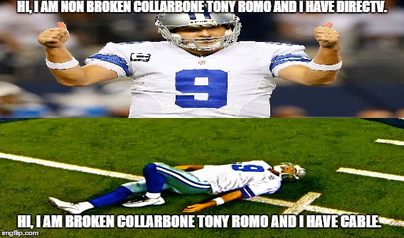Romo | HI, I AM NON BROKEN COLLARBONE TONY ROMO AND I HAVE DIRECTV. HI, I AM BROKEN COLLARBONE TONY ROMO AND I HAVE CABLE. | image tagged in tony romo,nfl,football | made w/ Imgflip meme maker