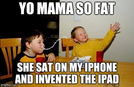 Yo Mamas So Fat | YO MAMA SO FAT SHE SAT ON MY IPHONE AND INVENTED THE IPAD | image tagged in memes,yo mamas so fat | made w/ Imgflip meme maker