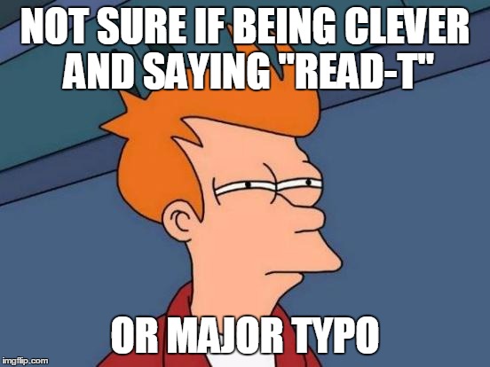 Futurama Fry Meme | NOT SURE IF BEING CLEVER AND SAYING "READ-T" OR MAJOR TYPO | image tagged in memes,futurama fry | made w/ Imgflip meme maker