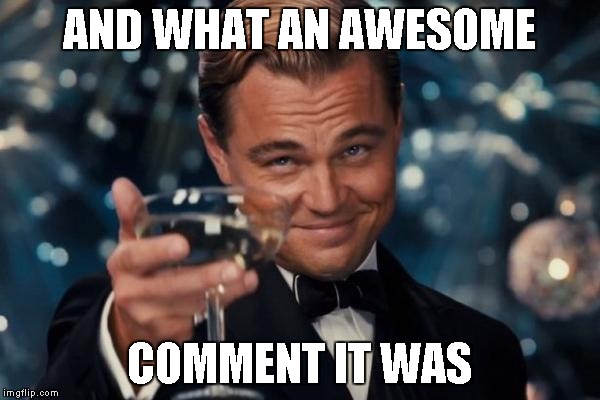 Leonardo Dicaprio Cheers Meme | AND WHAT AN AWESOME COMMENT IT WAS | image tagged in memes,leonardo dicaprio cheers | made w/ Imgflip meme maker