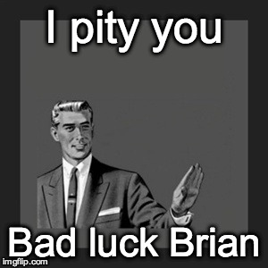 Kill Yourself Guy Meme | I pity you Bad luck Brian | image tagged in memes,kill yourself guy | made w/ Imgflip meme maker