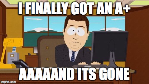 Aaaaand Its Gone | I FINALLY GOT AN A+ AAAAAND ITS GONE | image tagged in memes,aaaaand its gone | made w/ Imgflip meme maker