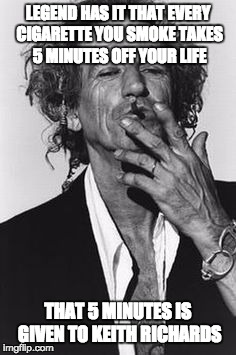 Keith Richards | LEGEND HAS IT THAT EVERY CIGARETTE YOU SMOKE TAKES 5 MINUTES OFF YOUR LIFE THAT 5 MINUTES IS GIVEN TO KEITH RICHARDS | image tagged in keith richards | made w/ Imgflip meme maker