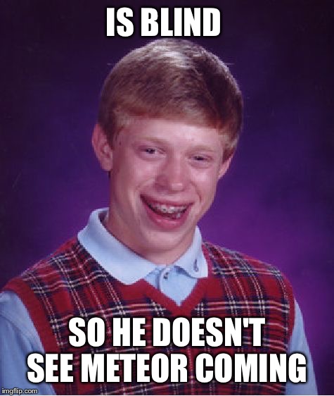 Bad Luck Brian Meme | IS BLIND SO HE DOESN'T SEE METEOR COMING | image tagged in memes,bad luck brian | made w/ Imgflip meme maker