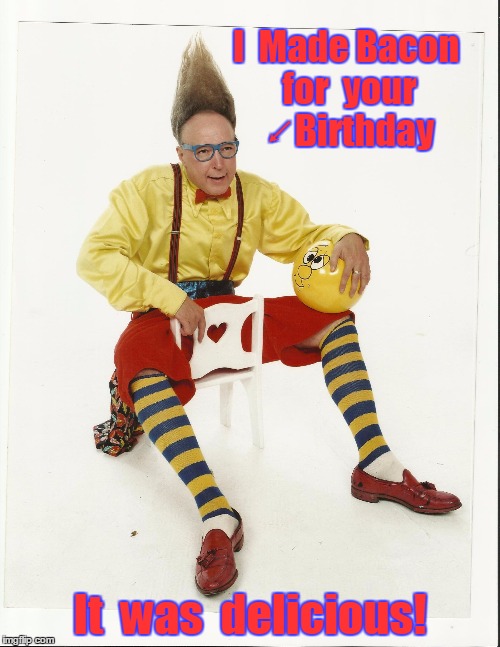 I Made Bacon for your Birthday | I  Made Bacon for  your ↙Birthday It  was  delicious! | image tagged in happy birthday,birthday card,funny birthday meme,vince vance,bacon meme,i love bacon | made w/ Imgflip meme maker