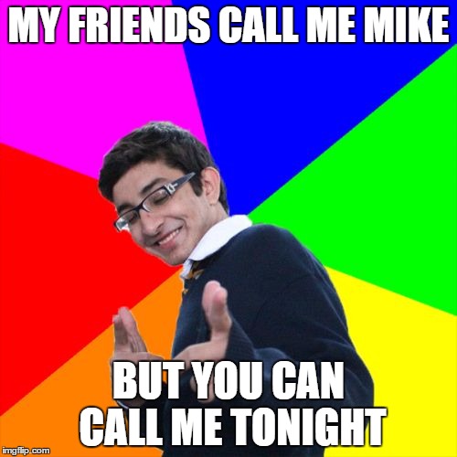 Subtle Pickup Liner | MY FRIENDS CALL ME MIKE BUT YOU CAN CALL ME TONIGHT | image tagged in memes,subtle pickup liner | made w/ Imgflip meme maker