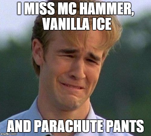 1990s First World Problems | I MISS MC HAMMER, VANILLA ICE AND PARACHUTE PANTS | image tagged in memes,1990s first world problems | made w/ Imgflip meme maker