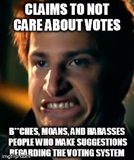 Butthurt Squared | CLAIMS TO NOT CARE ABOUT VOTES B**CHES, MOANS, AND HARASSES PEOPLE WHO MAKE SUGGESTIONS REGARDING THE VOTING SYSTEM | image tagged in andy samberg | made w/ Imgflip meme maker