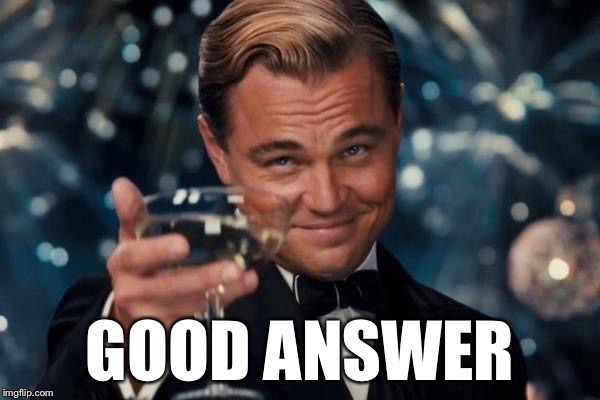 GOOD ANSWER | image tagged in memes,leonardo dicaprio cheers | made w/ Imgflip meme maker