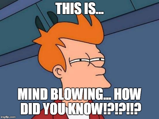 Futurama Fry Meme | THIS IS... MIND BLOWING... HOW DID YOU KNOW!?!?!!? | image tagged in memes,futurama fry | made w/ Imgflip meme maker