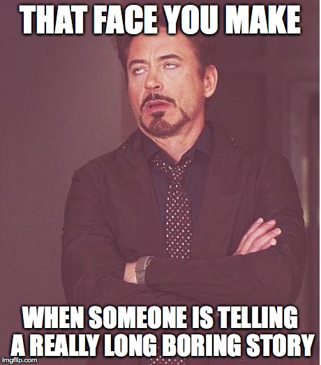 Face You Make Robert Downey Jr Meme | THAT FACE YOU MAKE WHEN SOMEONE IS TELLING A REALLY LONG BORING STORY | image tagged in memes,face you make robert downey jr | made w/ Imgflip meme maker