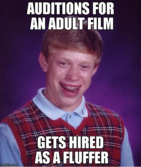 That job has to be hard | AUDITIONS FOR AN ADULT FILM GETS HIRED AS A FLUFFER | image tagged in memes,bad luck brian | made w/ Imgflip meme maker