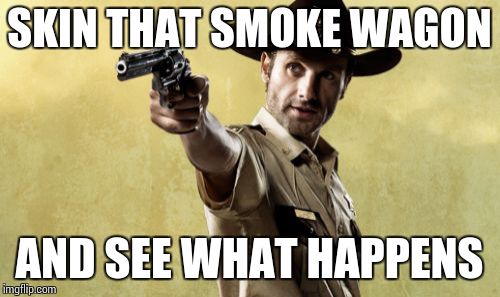 Rick Grimes | SKIN THAT SMOKE WAGON AND SEE WHAT HAPPENS | image tagged in memes,rick grimes | made w/ Imgflip meme maker