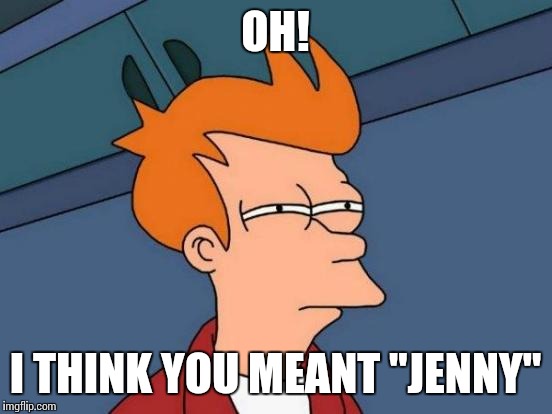 Futurama Fry Meme | OH! I THINK YOU MEANT "JENNY" | image tagged in memes,futurama fry | made w/ Imgflip meme maker