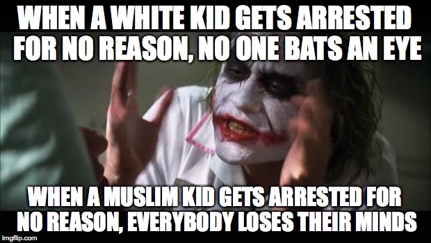 This country... | WHEN A WHITE KID GETS ARRESTED FOR NO REASON, NO ONE BATS AN EYE WHEN A MUSLIM KID GETS ARRESTED FOR NO REASON, EVERYBODY LOSES THEIR MINDS | image tagged in memes,and everybody loses their minds,muslim,white people,arrested | made w/ Imgflip meme maker
