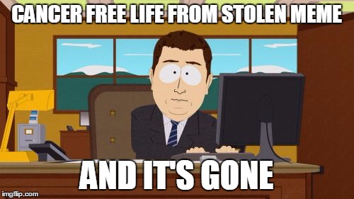 Aaaaand Its Gone Meme | CANCER FREE LIFE FROM STOLEN MEME AND IT'S GONE | image tagged in memes,aaaaand its gone | made w/ Imgflip meme maker