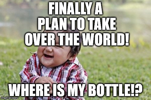 Evil Toddler | FINALLY A PLAN TO TAKE OVER THE WORLD! WHERE IS MY BOTTLE!? | image tagged in memes,evil toddler | made w/ Imgflip meme maker