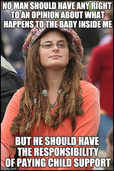 College Liberal | NO MAN SHOULD HAVE ANY RIGHT TO AN OPINION ABOUT WHAT HAPPENS TO THE BABY INSIDE ME BUT HE SHOULD HAVE THE RESPONSIBILITY OF PAYING CHILD SU | image tagged in memes,college liberal | made w/ Imgflip meme maker