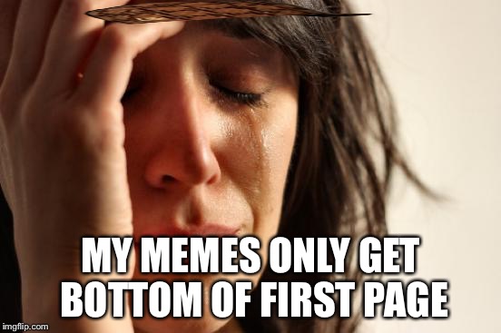 I complain about this every time I get frontpage | MY MEMES ONLY GET BOTTOM OF FIRST PAGE | image tagged in memes,first world problems,scumbag | made w/ Imgflip meme maker