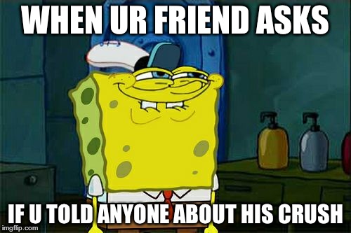 Don't You Squidward | WHEN UR FRIEND ASKS IF U TOLD ANYONE ABOUT HIS CRUSH | image tagged in memes,dont you squidward | made w/ Imgflip meme maker