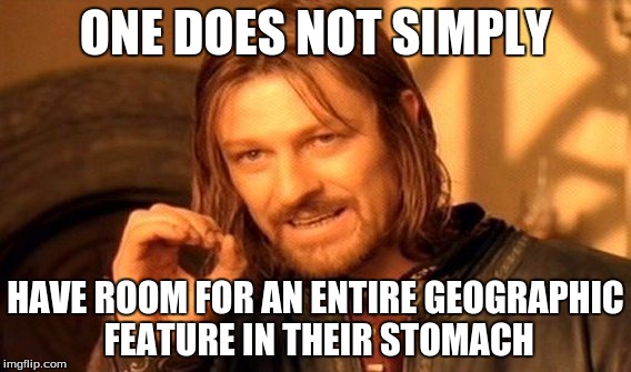 One Does Not Simply Meme | ONE DOES NOT SIMPLY HAVE ROOM FOR AN ENTIRE GEOGRAPHIC FEATURE IN THEIR STOMACH | image tagged in memes,one does not simply | made w/ Imgflip meme maker