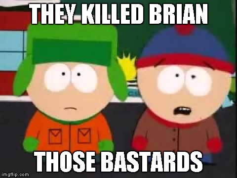 THEY KILLED BRIAN THOSE BASTARDS | image tagged in you killed kenny | made w/ Imgflip meme maker