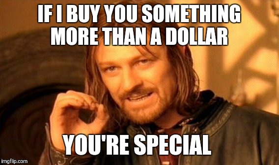 One Does Not Simply | IF I BUY YOU SOMETHING MORE THAN A DOLLAR YOU'RE SPECIAL | image tagged in memes,one does not simply | made w/ Imgflip meme maker