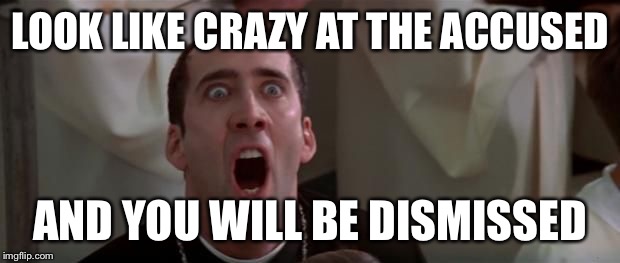 nic cage 1 | LOOK LIKE CRAZY AT THE ACCUSED AND YOU WILL BE DISMISSED | image tagged in nic cage 1 | made w/ Imgflip meme maker