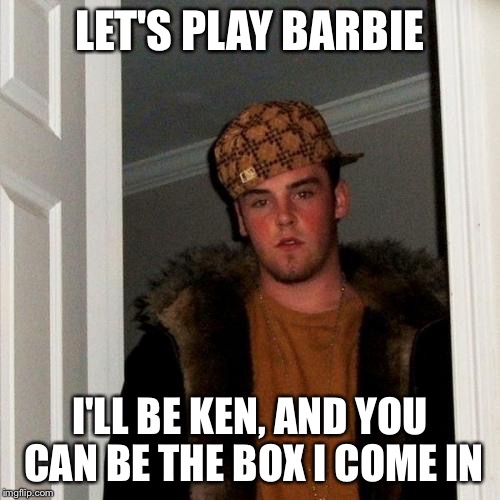 Scumbag Steve Meme | LET'S PLAY BARBIE I'LL BE KEN, AND YOU CAN BE THE BOX I COME IN | image tagged in memes,scumbag steve | made w/ Imgflip meme maker