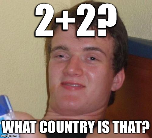 Welcome to California | 2+2? WHAT COUNTRY IS THAT? | image tagged in memes,10 guy | made w/ Imgflip meme maker
