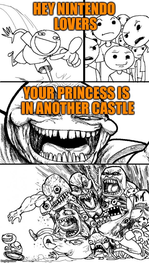 Hey Internet | HEY NINTENDO LOVERS YOUR PRINCESS IS IN ANOTHER CASTLE | image tagged in memes,hey internet | made w/ Imgflip meme maker