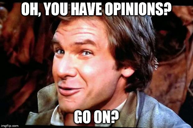 Han is not impressed | OH, YOU HAVE OPINIONS? GO ON? | image tagged in awkward han solo,star wars kills disney,disney killed star wars,tfa is unoriginal,the farce awakens,han shot kylo first | made w/ Imgflip meme maker
