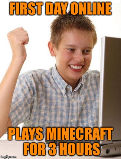 First Day On The Internet Kid Meme | FIRST DAY ONLINE PLAYS MINECRAFT FOR 3 HOURS | image tagged in memes,first day on the internet kid | made w/ Imgflip meme maker