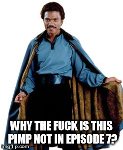 I mean honestly... | WHY THE F**K IS THIS PIMP NOT IN EPISODE 7? | image tagged in lando,star wars kills disney,disney killed star wars | made w/ Imgflip meme maker