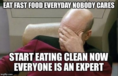 Captain Picard Facepalm Meme | EAT FAST FOOD EVERYDAY NOBODY CARES START EATING CLEAN NOW EVERYONE IS AN EXPERT | image tagged in memes,captain picard facepalm | made w/ Imgflip meme maker